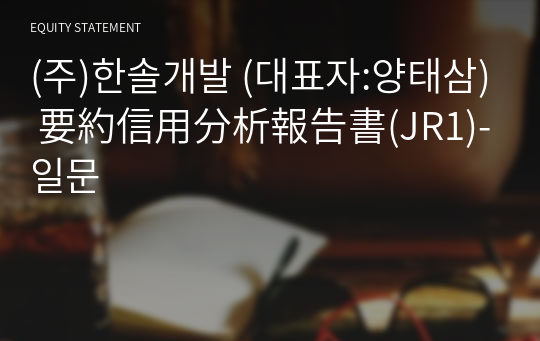 (주)한솔개발 要約信用分析報告書(JR1)-일문