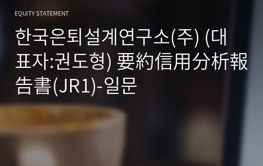 한국은퇴설계연구소(주) 要約信用分析報告書(JR1)-일문