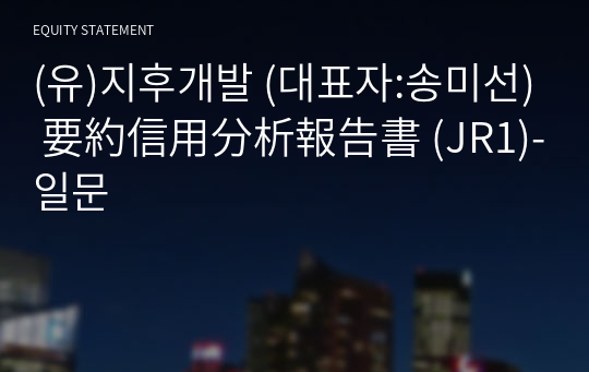 (유)지후개발 要約信用分析報告書(JR1)-일문