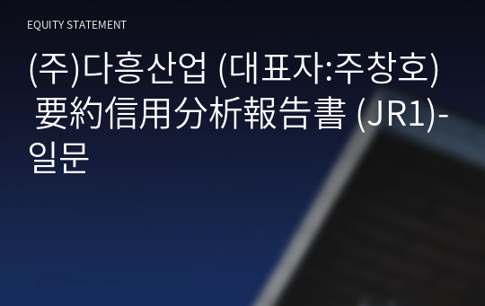 (주)다흥산업 要約信用分析報告書(JR1)-일문