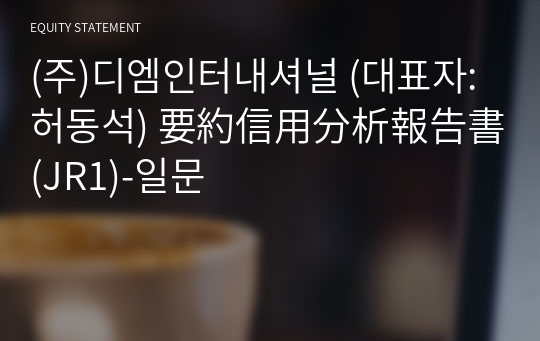 (주)디엠인터내셔널 要約信用分析報告書 (JR1)-일문