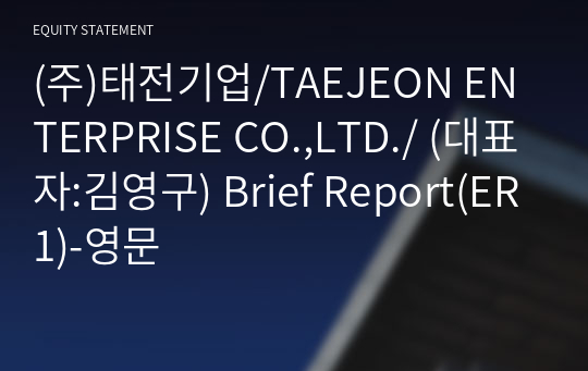 (주)태전기업/TAEJEON ENTERPRISE CO.,LTD./ Brief Report(ER1)-영문