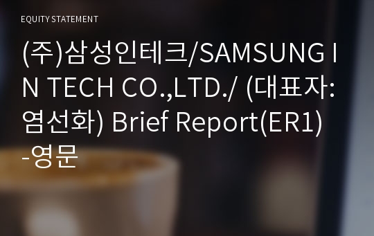 (주)삼성인테크/SAMSUNG IN TECH CO.,LTD./ Brief Report(ER1)-영문