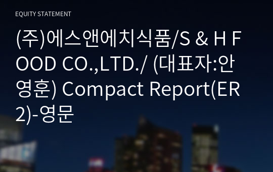 (주)에스앤에치식품/S &amp; H FOOD CO.,LTD./ Compact Report(ER2)-영문