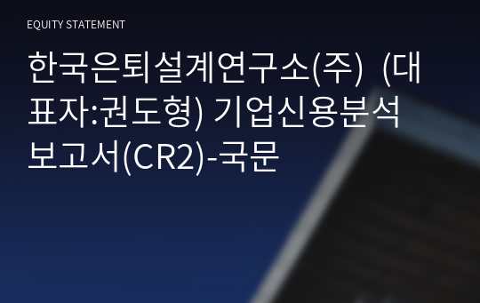 한국은퇴설계연구소(주) 기업신용분석 보고서(CR2)-국문