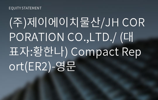 (주)제이에이치물산 Compact Report(ER2)-영문