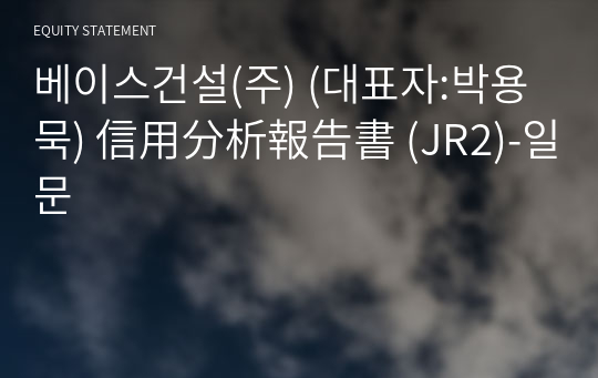 베이스건설(주) 信用分析報告書 (JR2)-일문