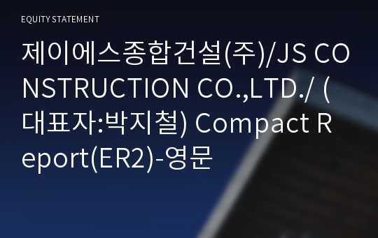 제이에스종합건설(주)/JS CONSTRUCTION CO.,LTD./ Compact Report(ER2)-영문