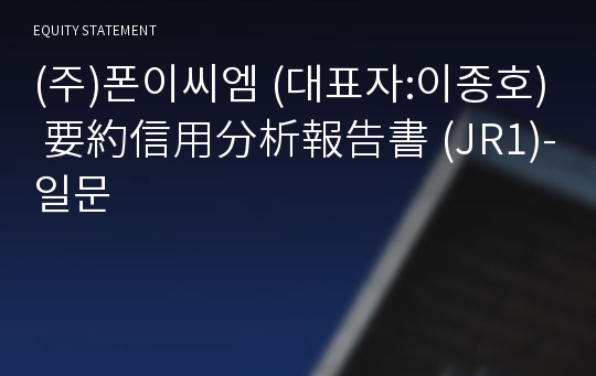 (주)폰이씨엠 要約信用分析報告書(JR1)-일문