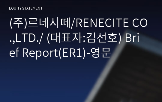 (주)르네시떼/RENECITE CO.,LTD./ Brief Report(ER1)-영문