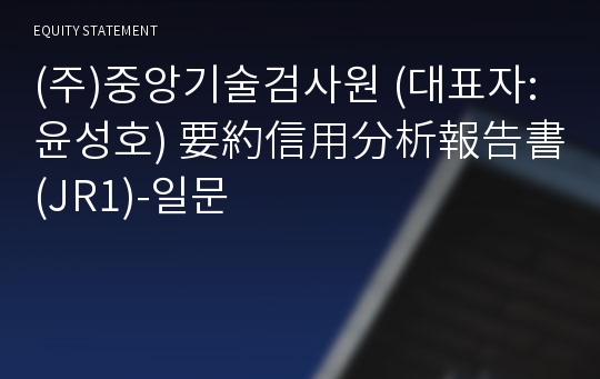 (주)중앙기술검사원 要約信用分析報告書(JR1)-일문