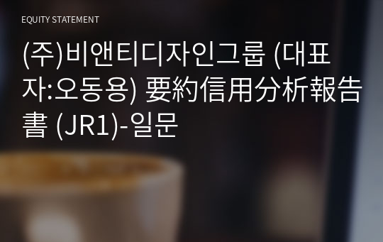 (주)비앤티디자인그룹 要約信用分析報告書 (JR1)-일문