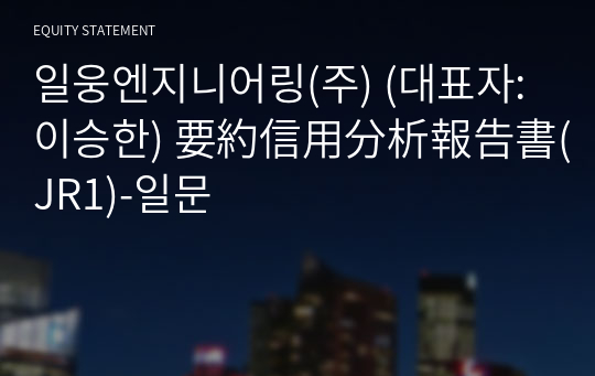 일웅엔지니어링(주) 要約信用分析報告書(JR1)-일문