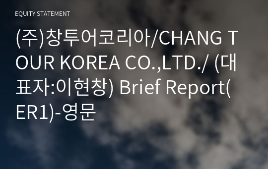(주)창투어코리아/CHANG TOUR KOREA CO.,LTD./ Brief Report(ER1)-영문