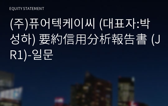 (주)퓨어텍케이씨 要約信用分析報告書 (JR1)-일문