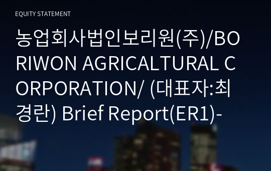 농업회사법인보리원(주)/BORIWON AGRICALTURAL CORPORATION/ Brief Report(ER1)-영문