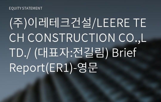 (주)이레테크건설/LEERE TECH CONSTRUCTION CO.,LTD./ Brief Report(ER1)-영문