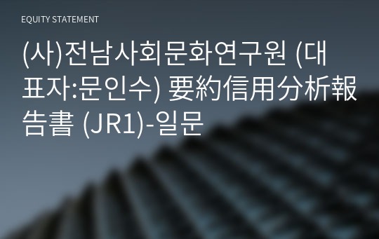 (사)전남사회문화연구원 要約信用分析報告書 (JR1)-일문