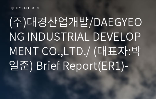 (주)대경산업개발/DAEGYEONG INDUSTRIAL DEVELOPMENT CO.,LTD./ Brief Report(ER1)-영문