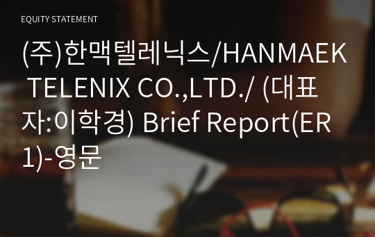 (주)한맥텔레닉스/HANMAEK TELENIX CO.,LTD./ Brief Report(ER1)-영문