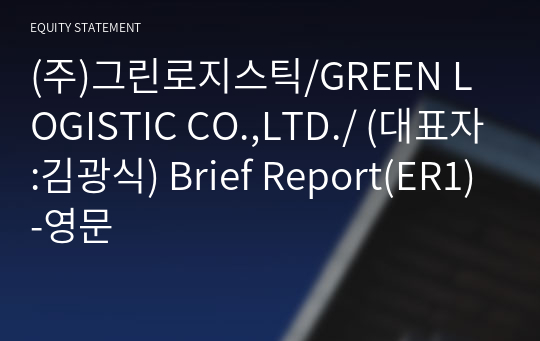 (주)그린로지스틱/GREEN LOGISTIC CO.,LTD./ Brief Report(ER1)-영문