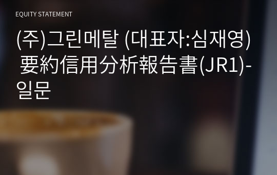 (주)그린메탈 要約信用分析報告書(JR1)-일문