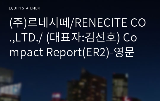 (주)르네시떼/RENECITE CO.,LTD./ Compact Report(ER2)-영문