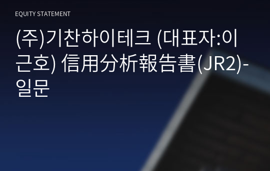 (주)기찬하이테크 信用分析報告書(JR2)-일문