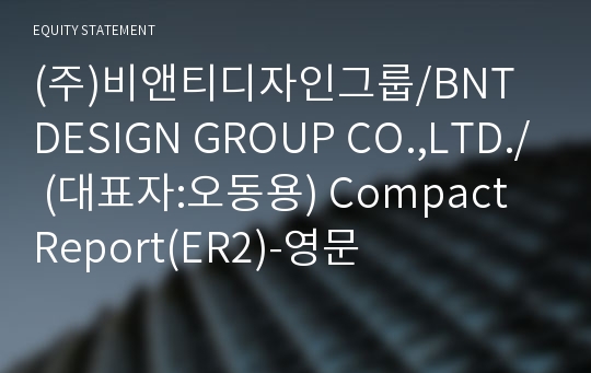 (주)비앤티디자인그룹/BNT DESIGN GROUP CO.,LTD./ Compact Report(ER2)-영문