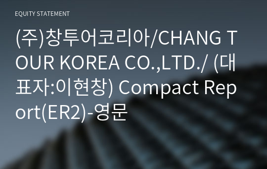 (주)창투어코리아/CHANG TOUR KOREA CO.,LTD./ Compact Report(ER2)-영문