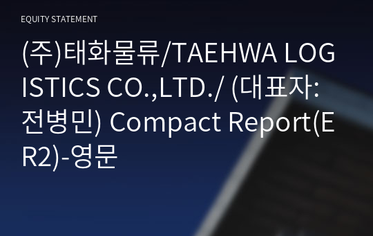 (주)태화물류/TAEHWA LOGISTICS CO.,LTD./ Compact Report(ER2)-영문