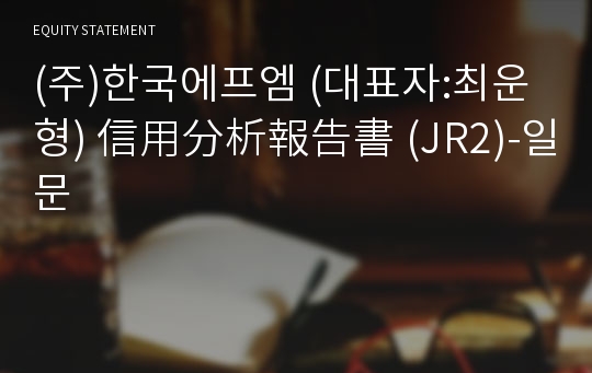 (주)한국에프엠 信用分析報告書(JR2)-일문