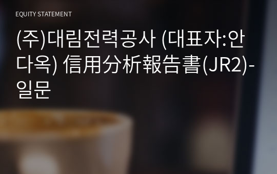 (주)대림전력공사 信用分析報告書(JR2)-일문