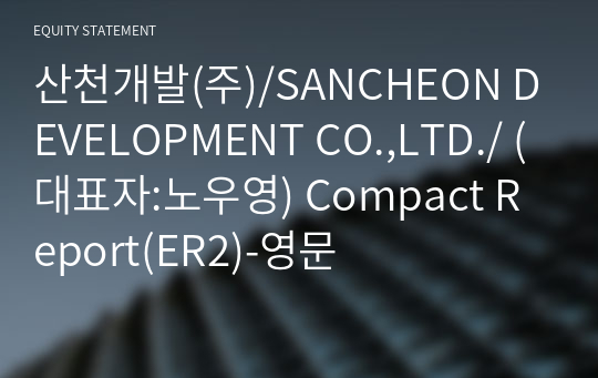 산천개발(주)/SANCHEON DEVELOPMENT CO.,LTD./ Compact Report(ER2)-영문