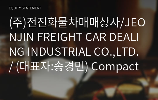 (주)전진화물차매매상사/JEONJIN FREIGHT CAR DEALING INDUSTRIAL CO.,LTD./ Compact Report(ER2)-영문