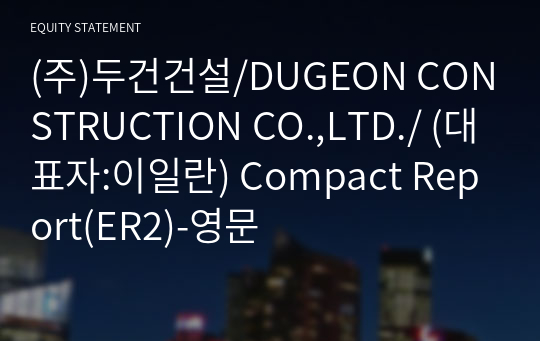 (주)두건건설/DUGEON CONSTRUCTION CO.,LTD./ Compact Report(ER2)-영문