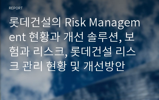 롯데건설의 Risk Management 현황과 개선 솔루션, 보험과 리스크, 롯데건설 리스크 관리 현황 및 개선방안