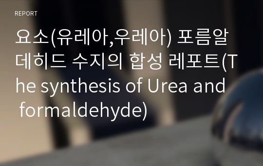 요소(유레아,우레아) 포름알데히드 수지의 합성 레포트(The synthesis of Urea and formaldehyde)