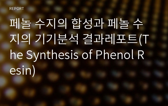 페놀 수지의 합성과 페놀 수지의 기기분석 결과레포트(The Synthesis of Phenol Resin)