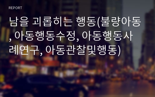 남을 괴롭히는 행동(불량아동, 아동행동수정, 아동행동사례연구, 아동관찰및행동)