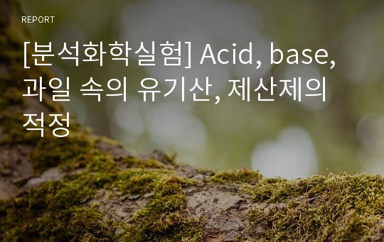 [분석화학실험] Acid, base, 과일 속의 유기산, 제산제의 적정