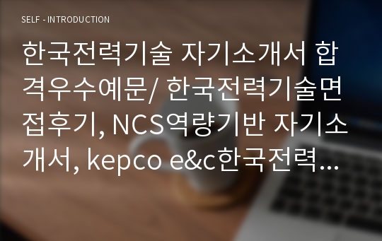 한국전력기술 자기소개서 합격우수예문/ 한국전력기술면접후기, NCS역량기반 자기소개서, kepco e&amp;c한국전력기술 자소서샘플, 한국전력기술자기소개서예문, 한국전력기술 채용, 한국전력기술자소서,한국전력기술 연봉, 한국전력기술 고졸 자소서, 공기업 한전기술 자기소개서, 한국전력기술 인턴 자소서, 한국전력기술 인턴 자기소개서