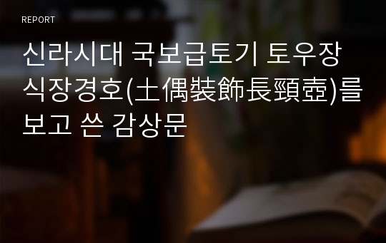 신라시대 국보급토기 토우장식장경호(土偶裝飾長頸壺)를 보고 쓴 감상문