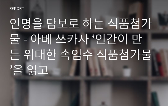 인명을 담보로 하는 식품첨가물 - 아베 쓰카사 ‘인간이 만든 위대한 속임수 식품첨가물’을 읽고