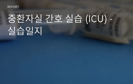 중환자실 간호 실습 (ICU) - 실습일지