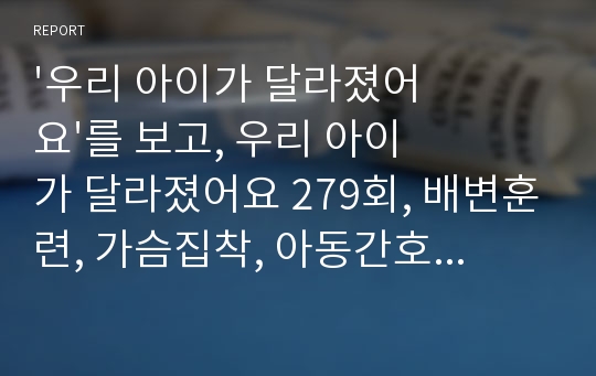 &#039;우리 아이가 달라졌어요&#039;를 보고, 우리 아이가 달라졌어요 279회, 배변훈련, 가슴집착, 아동간호학, 아동간호학 실습, 인간성장과 발달