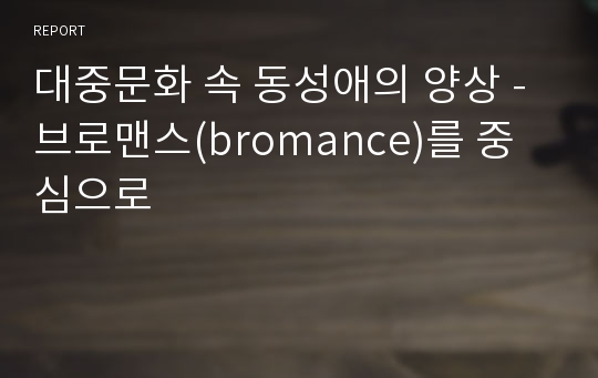 대중문화 속 동성애의 양상 - 브로맨스(bromance)를 중심으로