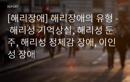 [해리장애] 해리장애의 유형 - 해리성 기억상실, 해리성 둔주, 해리성 정체감 장애, 이인성 장애