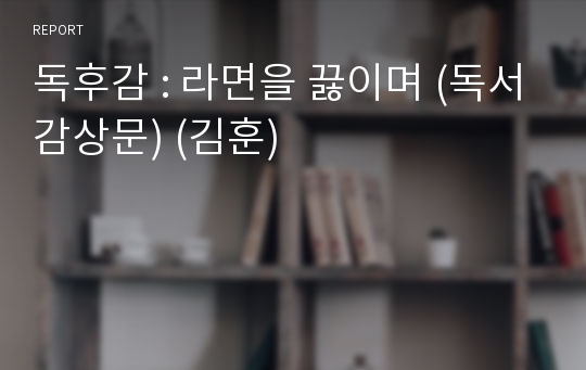 독후감 : 라면을 끓이며 (독서감상문) (김훈)