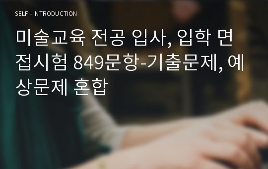 미술교육 전공 입사, 입학 면접시험 849문항-기출문제, 예상문제 혼합